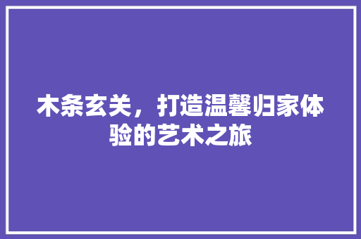 木条玄关，打造温馨归家体验的艺术之旅