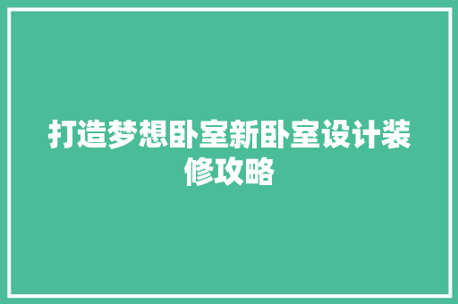 打造梦想卧室新卧室设计装修攻略