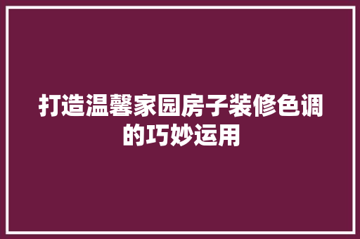 打造温馨家园房子装修色调的巧妙运用