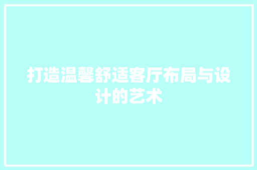 打造温馨舒适客厅布局与设计的艺术
