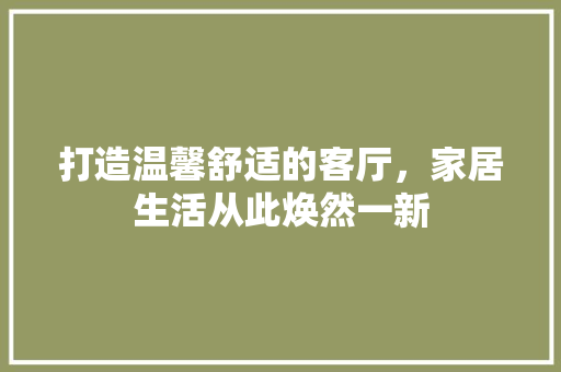 打造温馨舒适的客厅，家居生活从此焕然一新