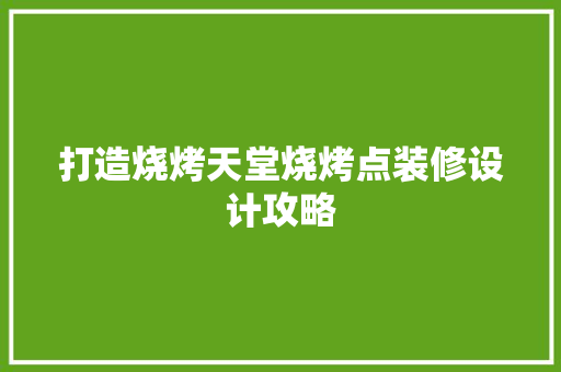 打造烧烤天堂烧烤点装修设计攻略