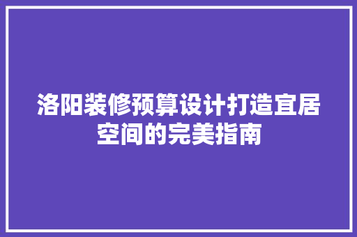 洛阳装修预算设计打造宜居空间的完美指南