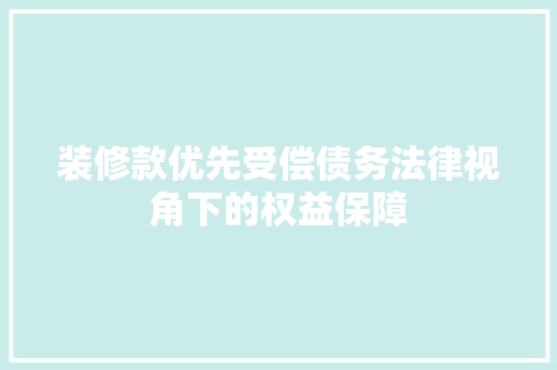 装修款优先受偿债务法律视角下的权益保障  第1张
