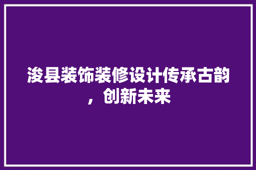 浚县装饰装修设计传承古韵，创新未来