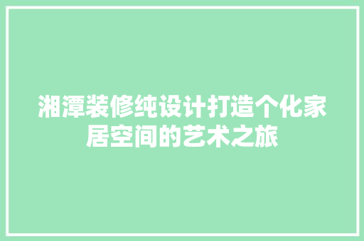 湘潭装修纯设计打造个化家居空间的艺术之旅