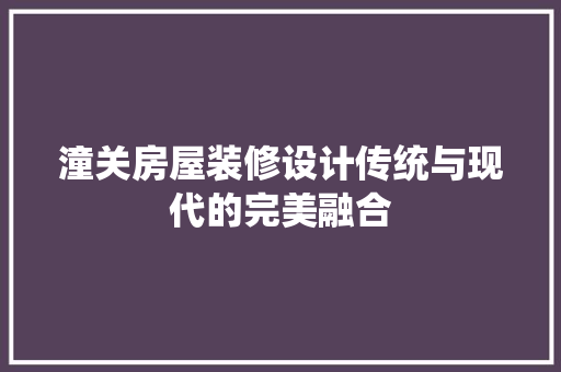 潼关房屋装修设计传统与现代的完美融合
