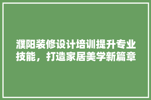 濮阳装修设计培训提升专业技能，打造家居美学新篇章