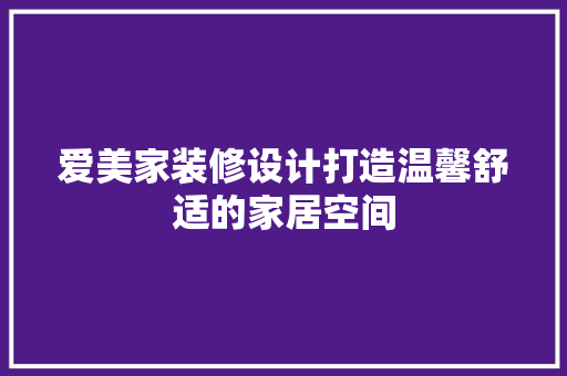 爱美家装修设计打造温馨舒适的家居空间