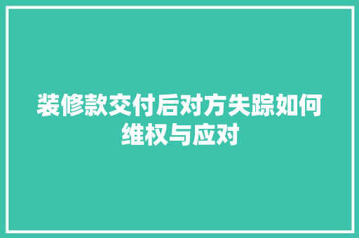 装修款交付后对方失踪如何维权与应对
