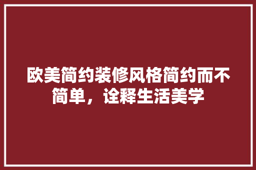 欧美简约装修风格简约而不简单，诠释生活美学
