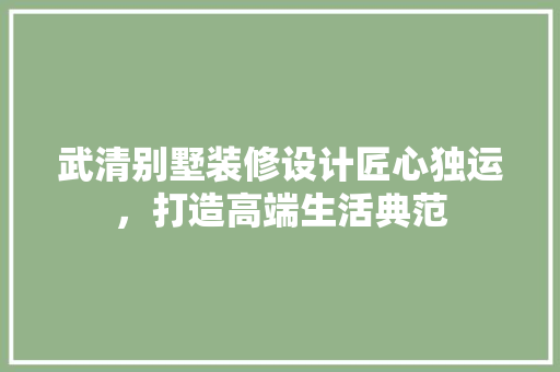 武清别墅装修设计匠心独运，打造高端生活典范  第1张