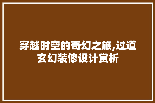穿越时空的奇幻之旅,过道玄幻装修设计赏析