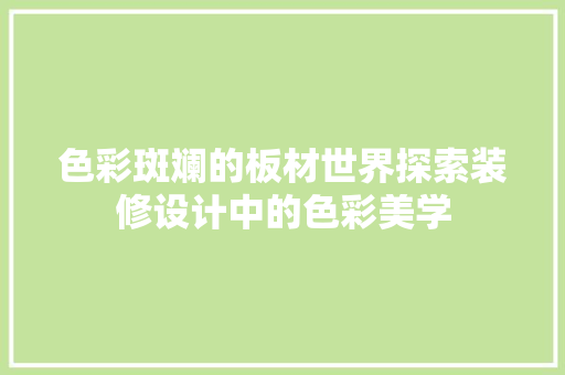 色彩斑斓的板材世界探索装修设计中的色彩美学