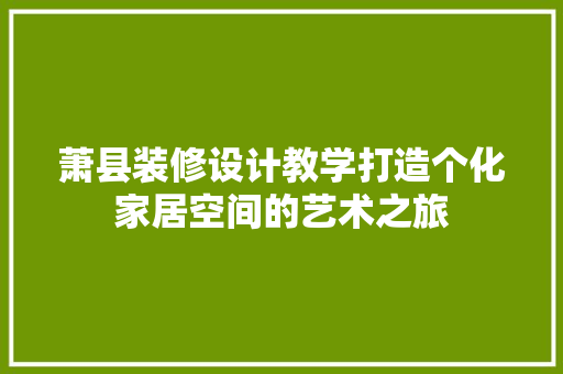 萧县装修设计教学打造个化家居空间的艺术之旅  第1张