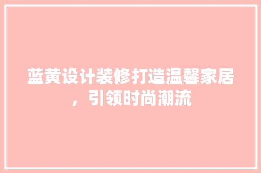 蓝黄设计装修打造温馨家居，引领时尚潮流  第1张