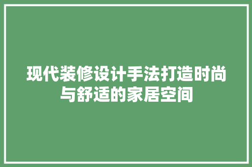 现代装修设计手法打造时尚与舒适的家居空间  第1张