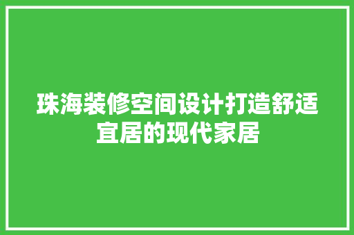 珠海装修空间设计打造舒适宜居的现代家居
