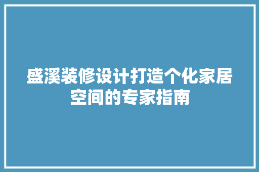 盛溪装修设计打造个化家居空间的专家指南  第1张