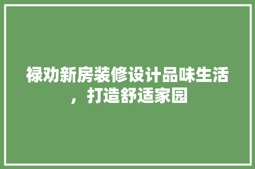 禄劝新房装修设计品味生活，打造舒适家园