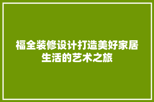福全装修设计打造美好家居生活的艺术之旅  第1张