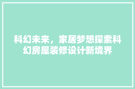 科幻未来，家居梦想探索科幻房屋装修设计新境界