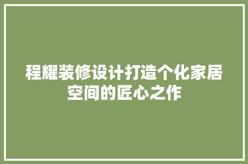 程耀装修设计打造个化家居空间的匠心之作