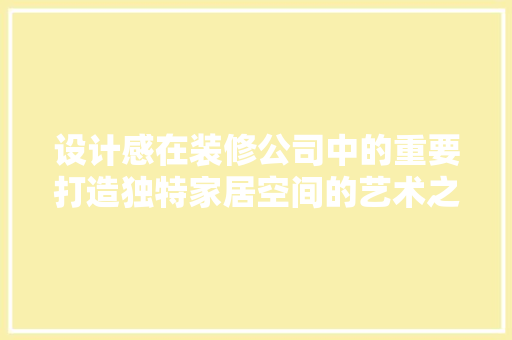 设计感在装修公司中的重要打造独特家居空间的艺术之旅