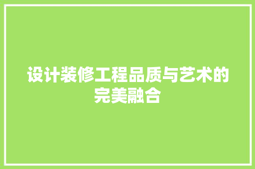 设计装修工程品质与艺术的完美融合