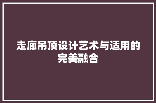 走廊吊顶设计艺术与适用的完美融合