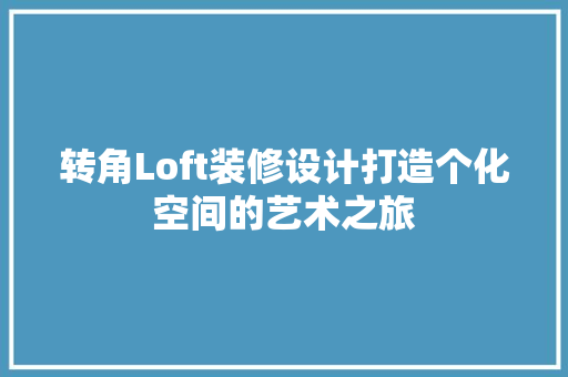 转角Loft装修设计打造个化空间的艺术之旅
