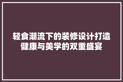 轻食潮流下的装修设计打造健康与美学的双重盛宴