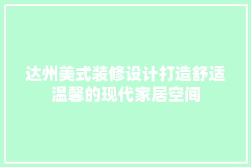 达州美式装修设计打造舒适温馨的现代家居空间