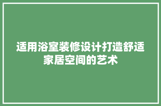 适用浴室装修设计打造舒适家居空间的艺术