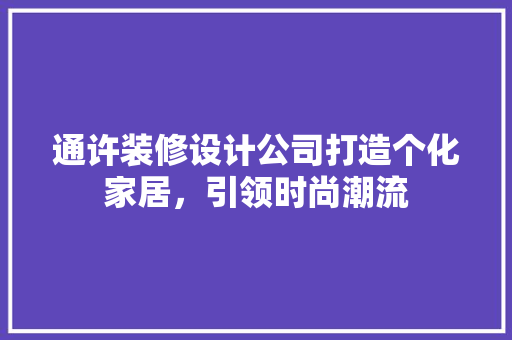 通许装修设计公司打造个化家居，引领时尚潮流