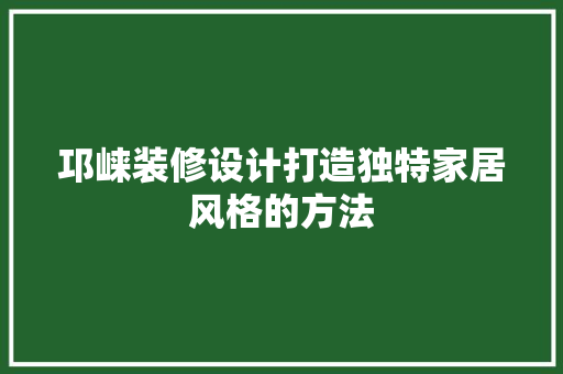 邛崃装修设计打造独特家居风格的方法