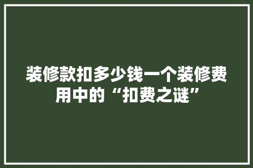 装修款扣多少钱一个装修费用中的“扣费之谜”