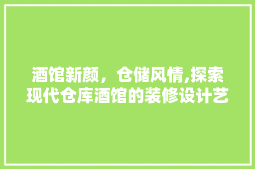 酒馆新颜，仓储风情,探索现代仓库酒馆的装修设计艺术