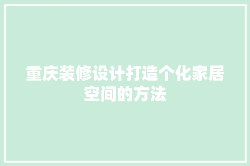 重庆装修设计打造个化家居空间的方法