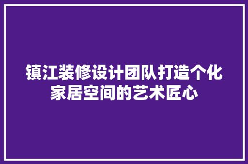 镇江装修设计团队打造个化家居空间的艺术匠心