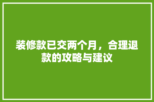 装修款已交两个月，合理退款的攻略与建议