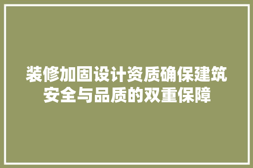装修加固设计资质确保建筑安全与品质的双重保障  第1张