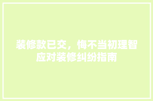 装修款已交，悔不当初理智应对装修纠纷指南