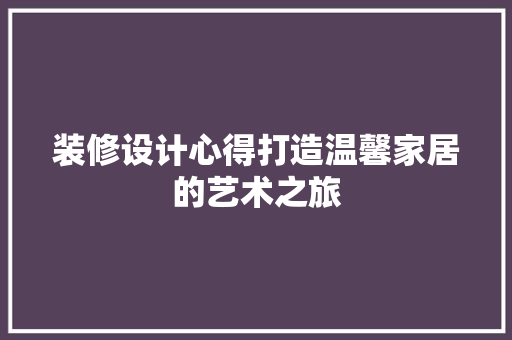 装修设计心得打造温馨家居的艺术之旅