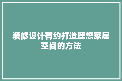 装修设计有约打造理想家居空间的方法