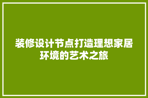 装修设计节点打造理想家居环境的艺术之旅  第1张