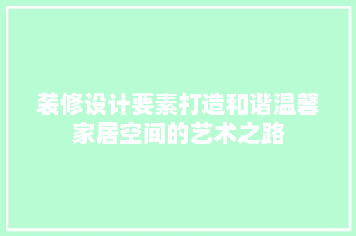 装修设计要素打造和谐温馨家居空间的艺术之路