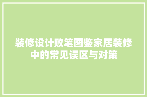 装修设计败笔图鉴家居装修中的常见误区与对策