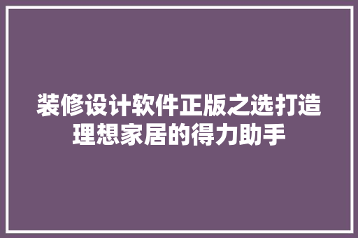 装修设计软件正版之选打造理想家居的得力助手