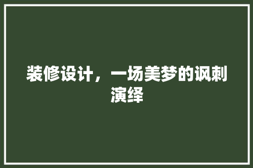 装修设计，一场美梦的讽刺演绎